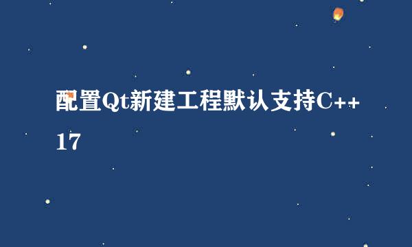 配置Qt新建工程默认支持C++17