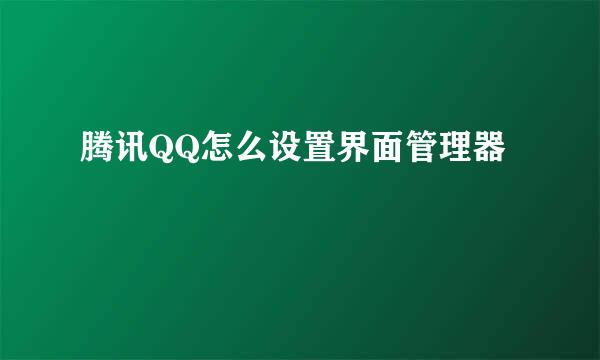 腾讯QQ怎么设置界面管理器