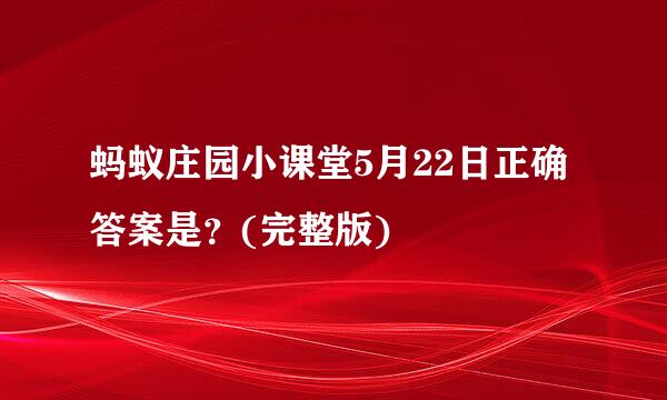 蚂蚁庄园小课堂5月22日正确答案是？(完整版)