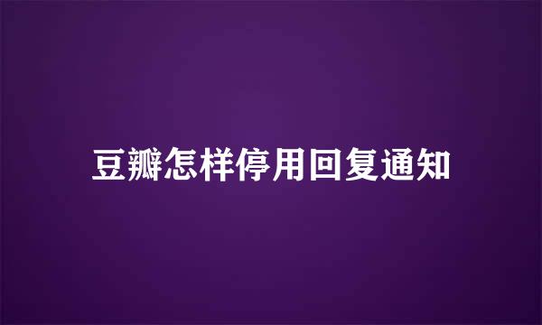 豆瓣怎样停用回复通知