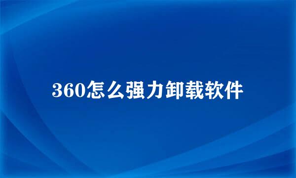 360怎么强力卸载软件