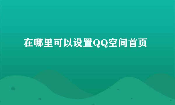 在哪里可以设置QQ空间首页