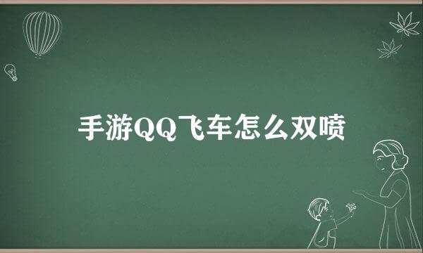 手游QQ飞车怎么双喷