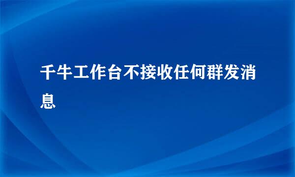 千牛工作台不接收任何群发消息