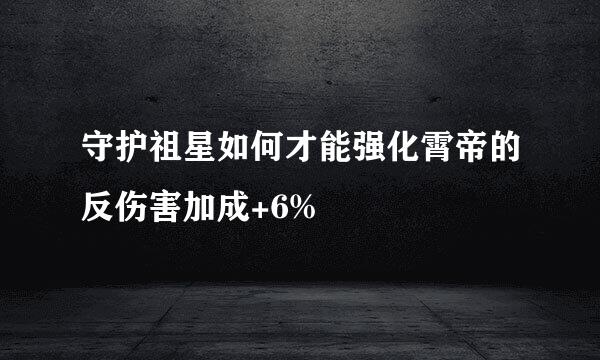 守护祖星如何才能强化霄帝的反伤害加成+6%