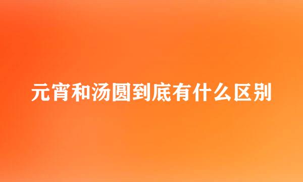 元宵和汤圆到底有什么区别