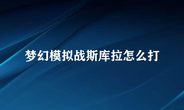 梦幻模拟战斯库拉怎么打