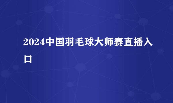 2024中国羽毛球大师赛直播入口
