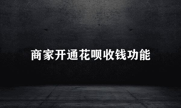 商家开通花呗收钱功能