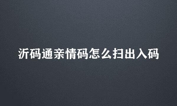 沂码通亲情码怎么扫出入码