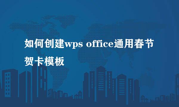 如何创建wps office通用春节贺卡模板
