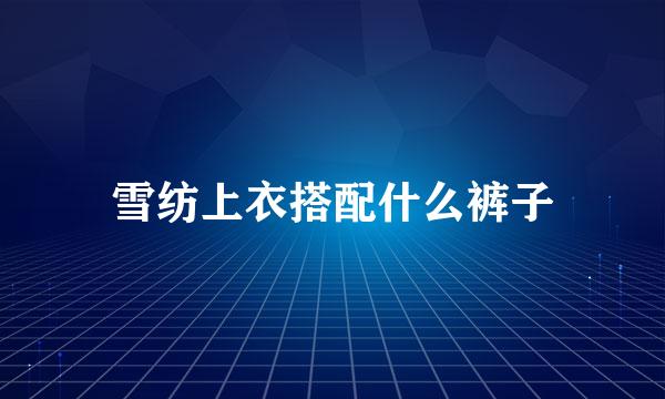 雪纺上衣搭配什么裤子