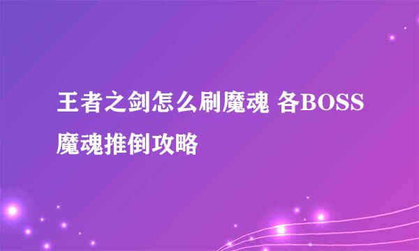 王者之剑怎么刷魔魂 各BOSS魔魂推倒攻略