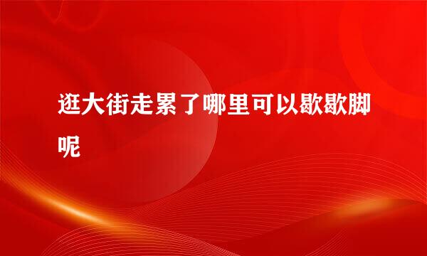逛大街走累了哪里可以歇歇脚呢