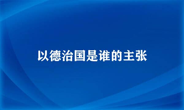 以德治国是谁的主张