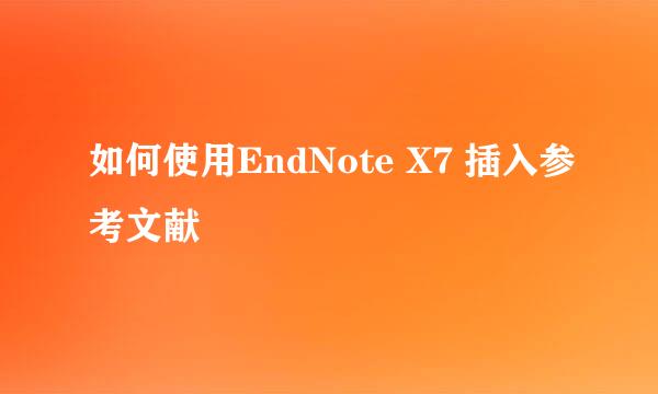如何使用EndNote X7 插入参考文献