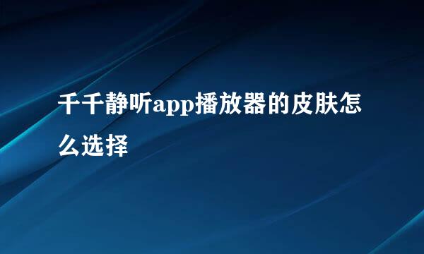 千千静听app播放器的皮肤怎么选择