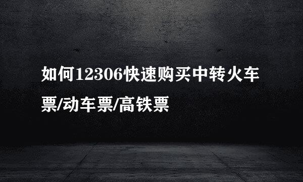如何12306快速购买中转火车票/动车票/高铁票