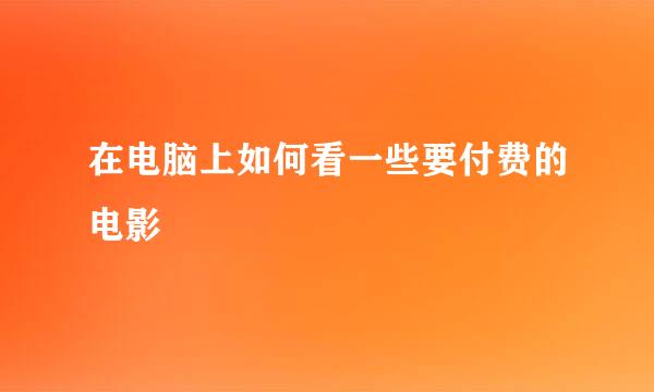 在电脑上如何看一些要付费的电影