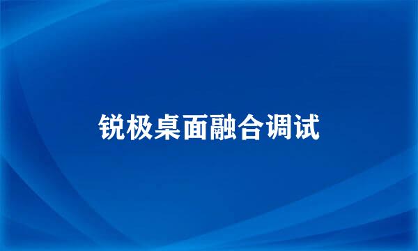 锐极桌面融合调试