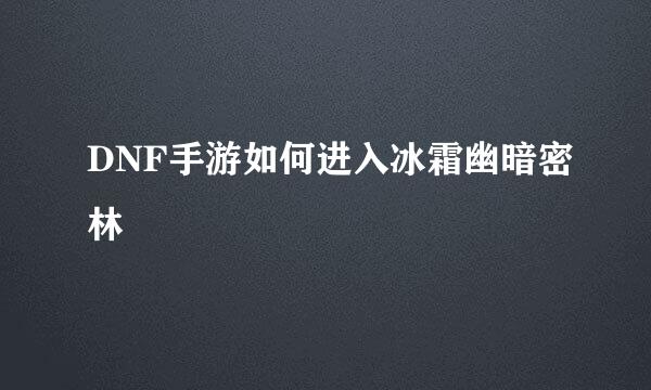 DNF手游如何进入冰霜幽暗密林