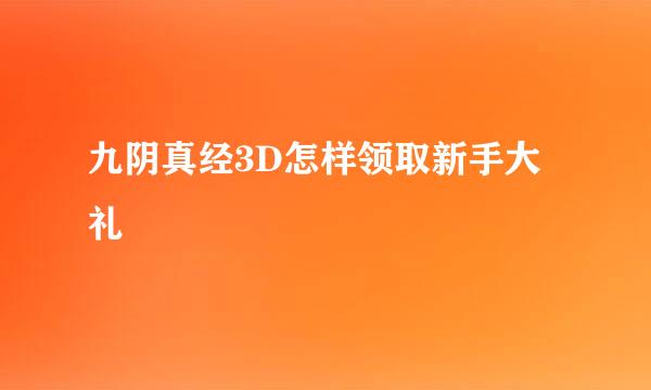 九阴真经3D怎样领取新手大礼