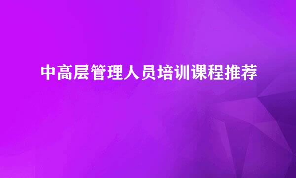 中高层管理人员培训课程推荐