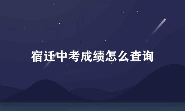 宿迁中考成绩怎么查询