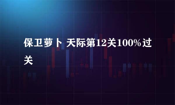 保卫萝卜 天际第12关100%过关