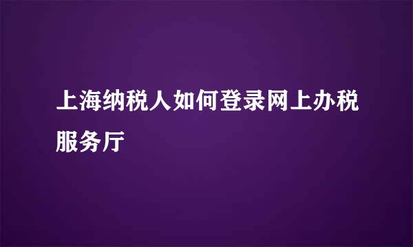 上海纳税人如何登录网上办税服务厅