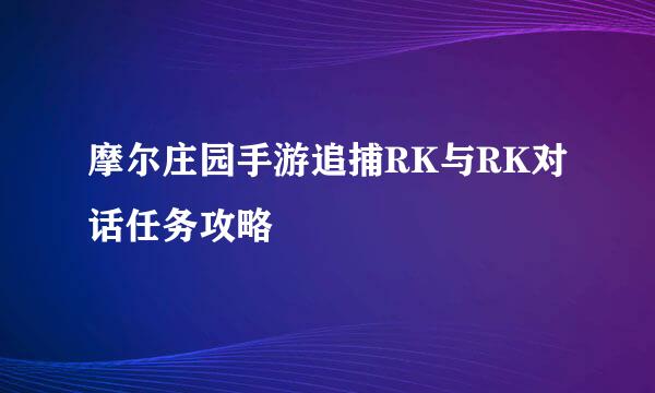 摩尔庄园手游追捕RK与RK对话任务攻略