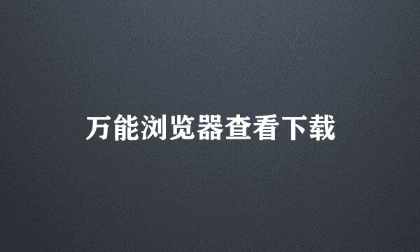 万能浏览器查看下载