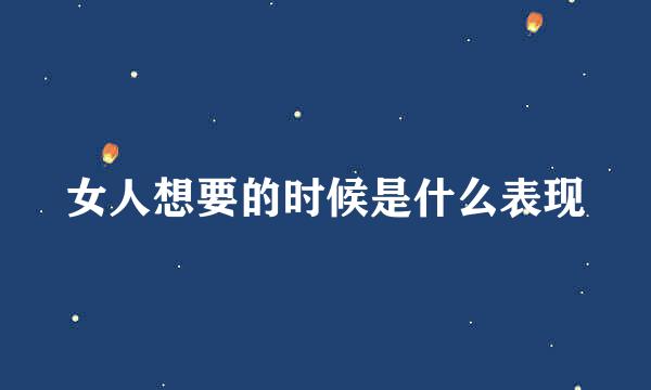 女人想要的时候是什么表现