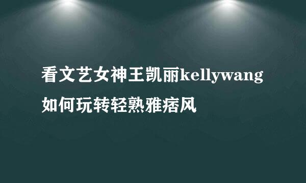 看文艺女神王凯丽kellywang如何玩转轻熟雅痞风