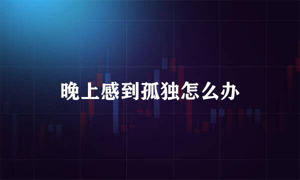 晚上感到孤独怎么办