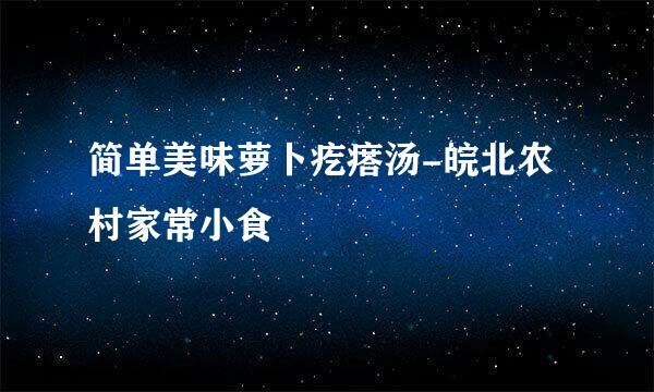 简单美味萝卜疙瘩汤-皖北农村家常小食