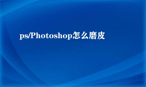 ps/Photoshop怎么磨皮