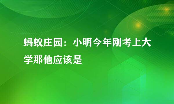 蚂蚁庄园：小明今年刚考上大学那他应该是