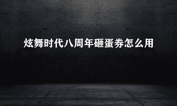 炫舞时代八周年砸蛋券怎么用
