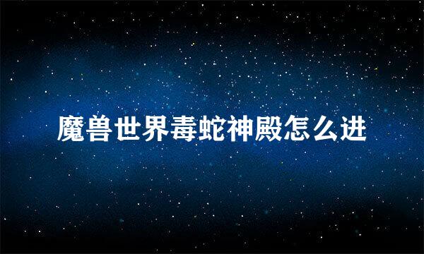 魔兽世界毒蛇神殿怎么进