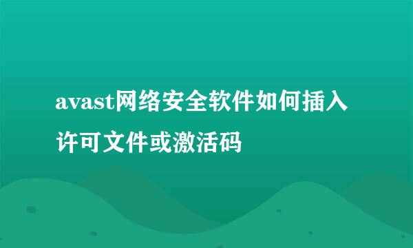 avast网络安全软件如何插入许可文件或激活码