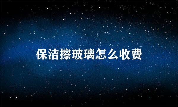 保洁擦玻璃怎么收费