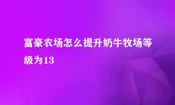 富豪农场怎么提升奶牛牧场等级为13