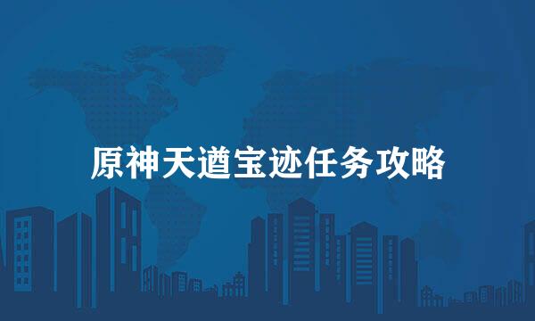 原神天遒宝迹任务攻略