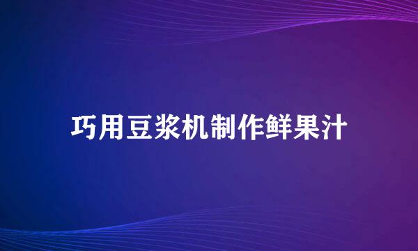 巧用豆浆机制作鲜果汁