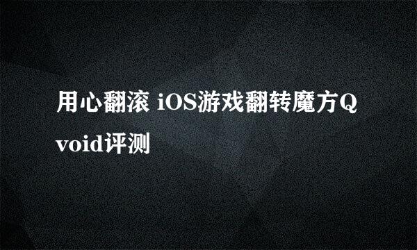 用心翻滚 iOS游戏翻转魔方Qvoid评测