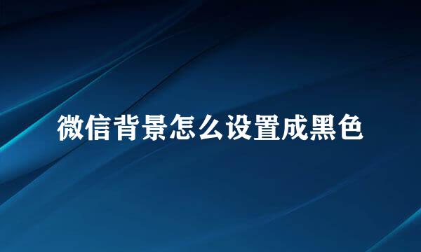微信背景怎么设置成黑色