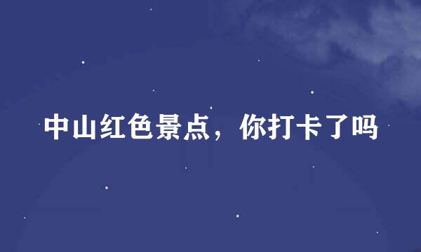 中山红色景点，你打卡了吗