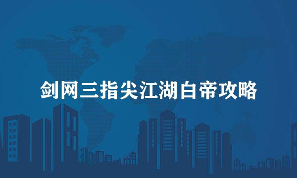 剑网三指尖江湖白帝攻略