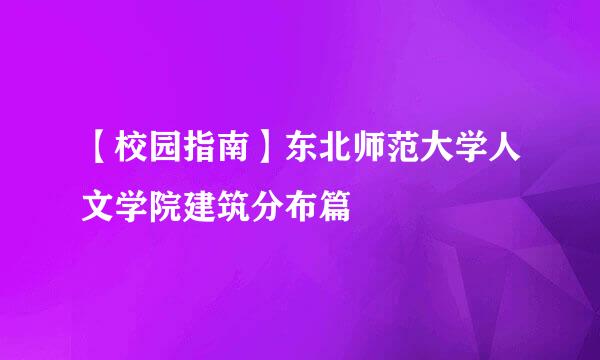 【校园指南】东北师范大学人文学院建筑分布篇